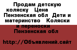 Продам детскую коляску › Цена ­ 3 500 - Пензенская обл. Дети и материнство » Коляски и переноски   . Пензенская обл.